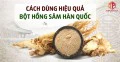 Cách sử dụng bột hồng sâm Hàn Quốc hiệu quả