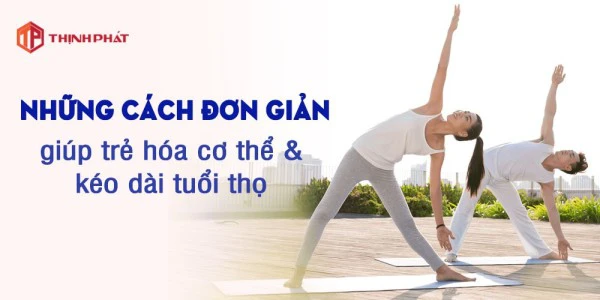 Những cách đơn giản giúp bạn trẻ hóa cơ thể và kéo dài tuổi thọ