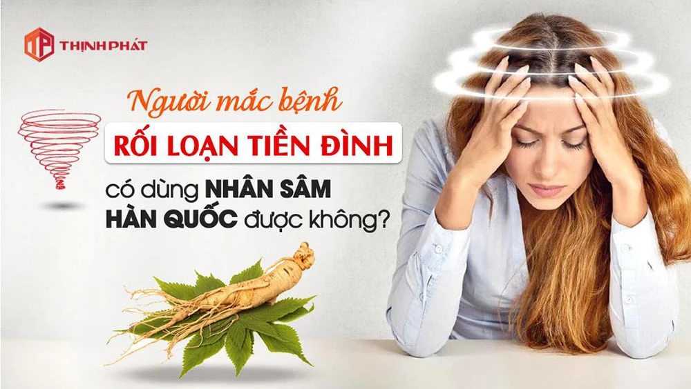 Người mắc bệnh rối loạn tiền đình có dùng nhân sâm Hàn Quốc được không? Người mắc bệnh rối loạn tiền đình có dùng nhân sâm Hàn Quốc được không?